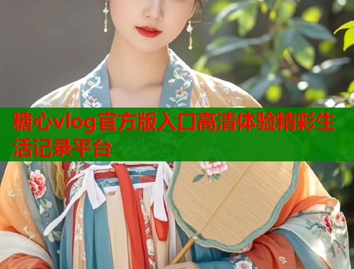 糖心vlog官方版入口高清体验精彩生活记录平台  第2张