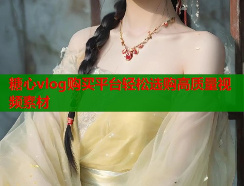糖心vlog购买平台轻松选购高质量视频素材