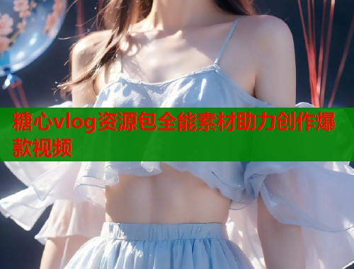 糖心vlog资源包全能素材助力创作爆款视频  第2张