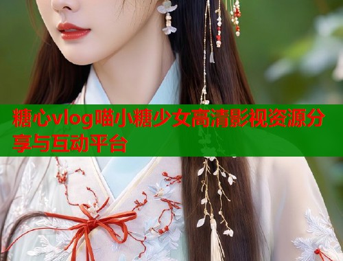 糖心vlog喵小糖少女高清影视资源分享与互动平台  第2张