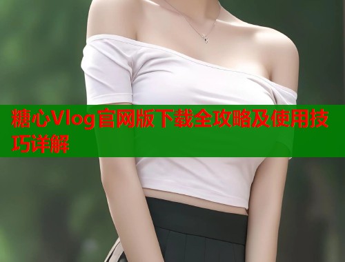 糖心Vlog官网版下载全攻略及使用技巧详解  第1张