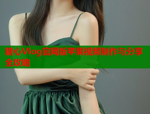 糖心Vlog官网版苹果视频制作与分享全攻略  第1张