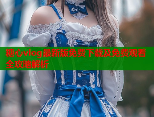 糖心vlog最新版免费下载及免费观看全攻略解析  第1张