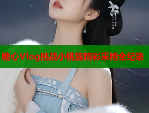 糖心Vlog挑战小桃酱精彩采精全纪录