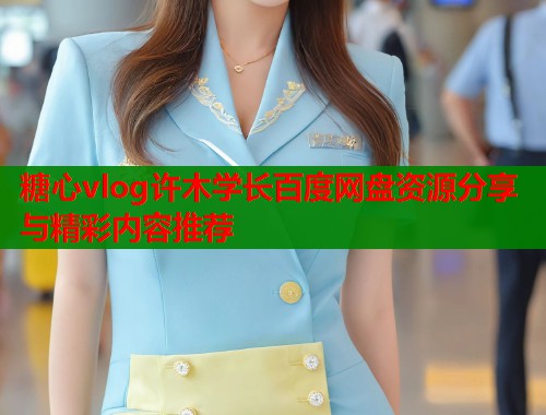 糖心vlog许木学长百度网盘资源分享与精彩内容推荐