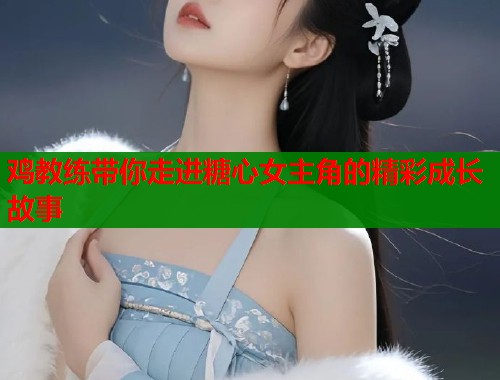 鸡教练带你走进糖心女主角的精彩成长故事