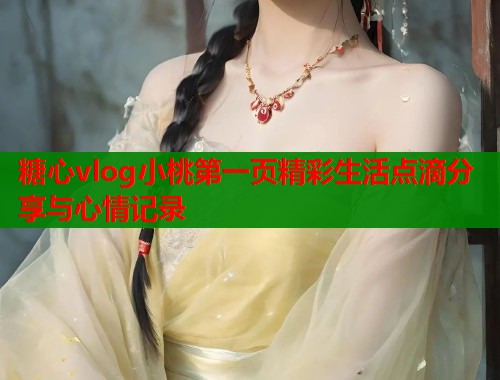 糖心vlog小桃第一页精彩生活点滴分享与心情记录  第2张