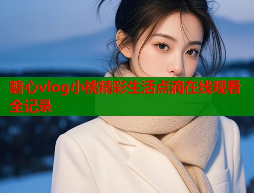 糖心vlog小桃精彩生活点滴在线观看全记录