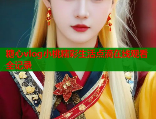 糖心vlog小桃精彩生活点滴在线观看全记录  第2张